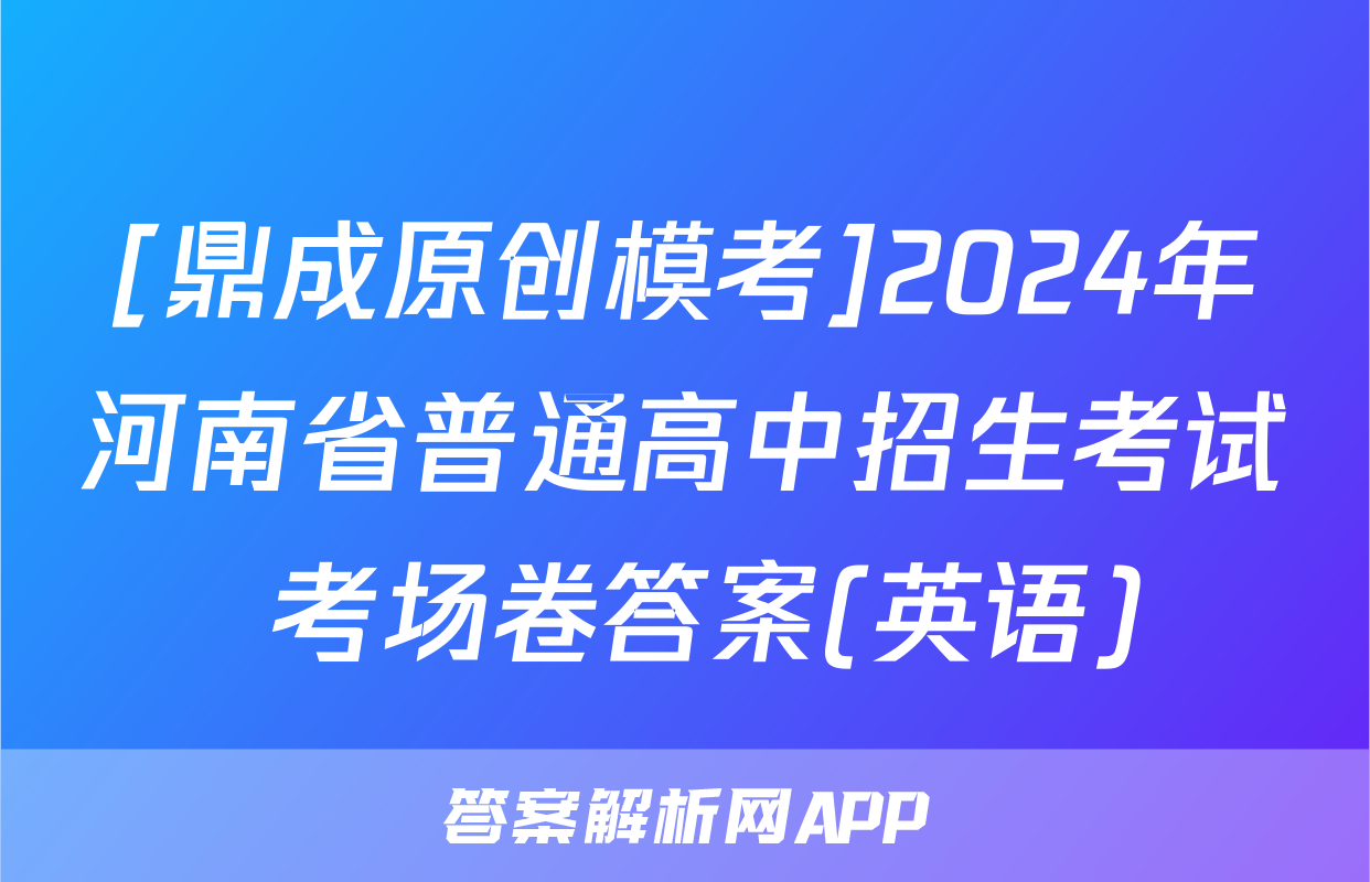 [鼎成原创模考]2024年河南省普通高中招生考试 考场卷答案(英语)