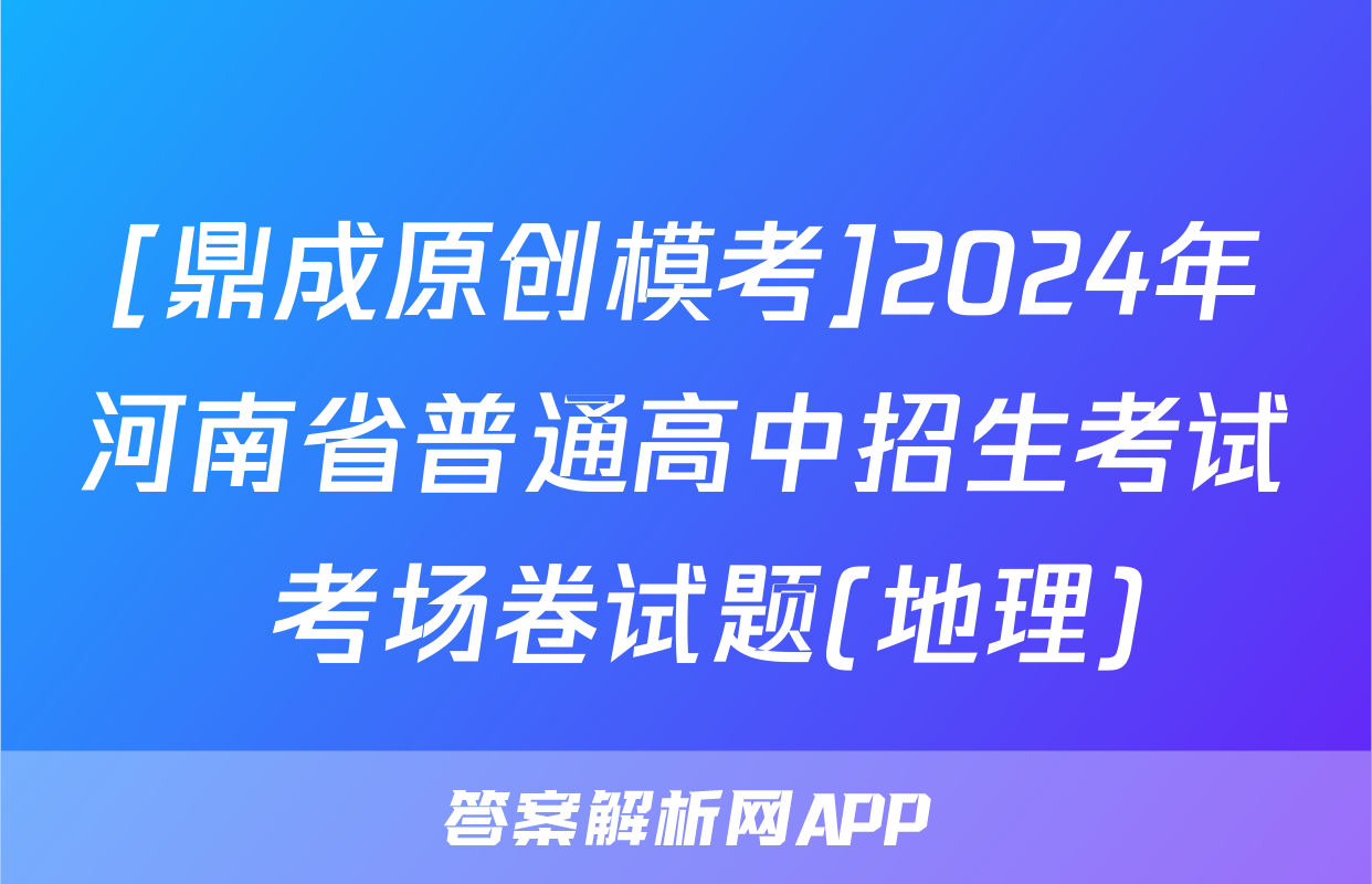 [鼎成原创模考]2024年河南省普通高中招生考试 考场卷试题(地理)