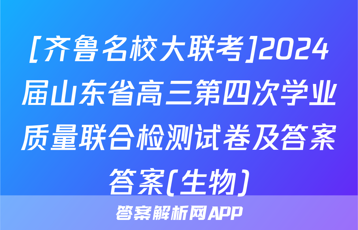 [齐鲁名校大联考]2024届山东省高三第四次学业质量联合检测试卷及答案答案(生物)