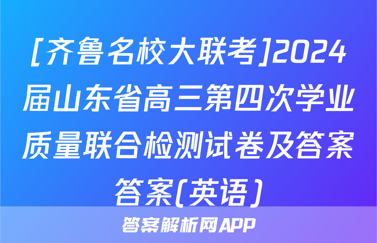 [齐鲁名校大联考]2024届山东省高三第四次学业质量联合检测试卷及答案答案(英语)
