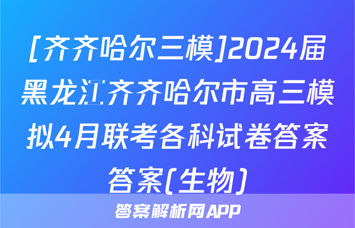 [齐齐哈尔三模]2024届黑龙江齐齐哈尔市高三模拟4月联考各科试卷答案答案(生物)