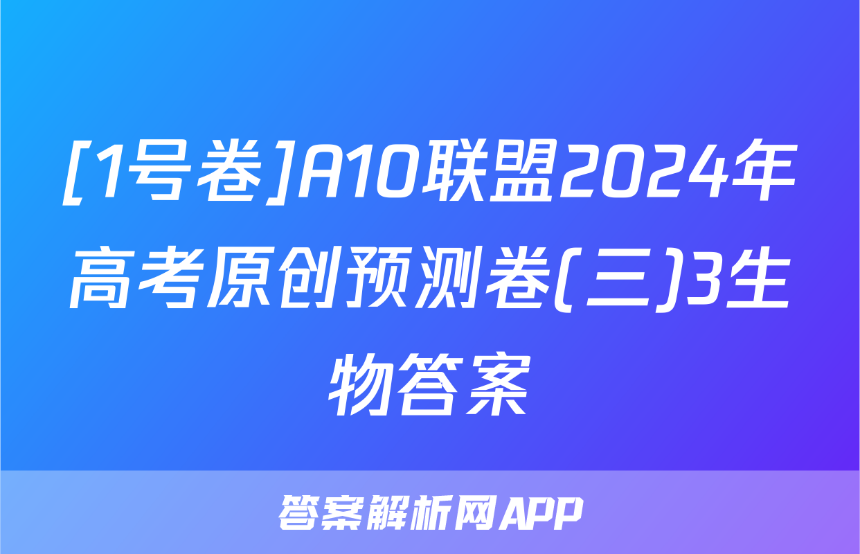 [1号卷]A10联盟2024年高考原创预测卷(三)3生物答案