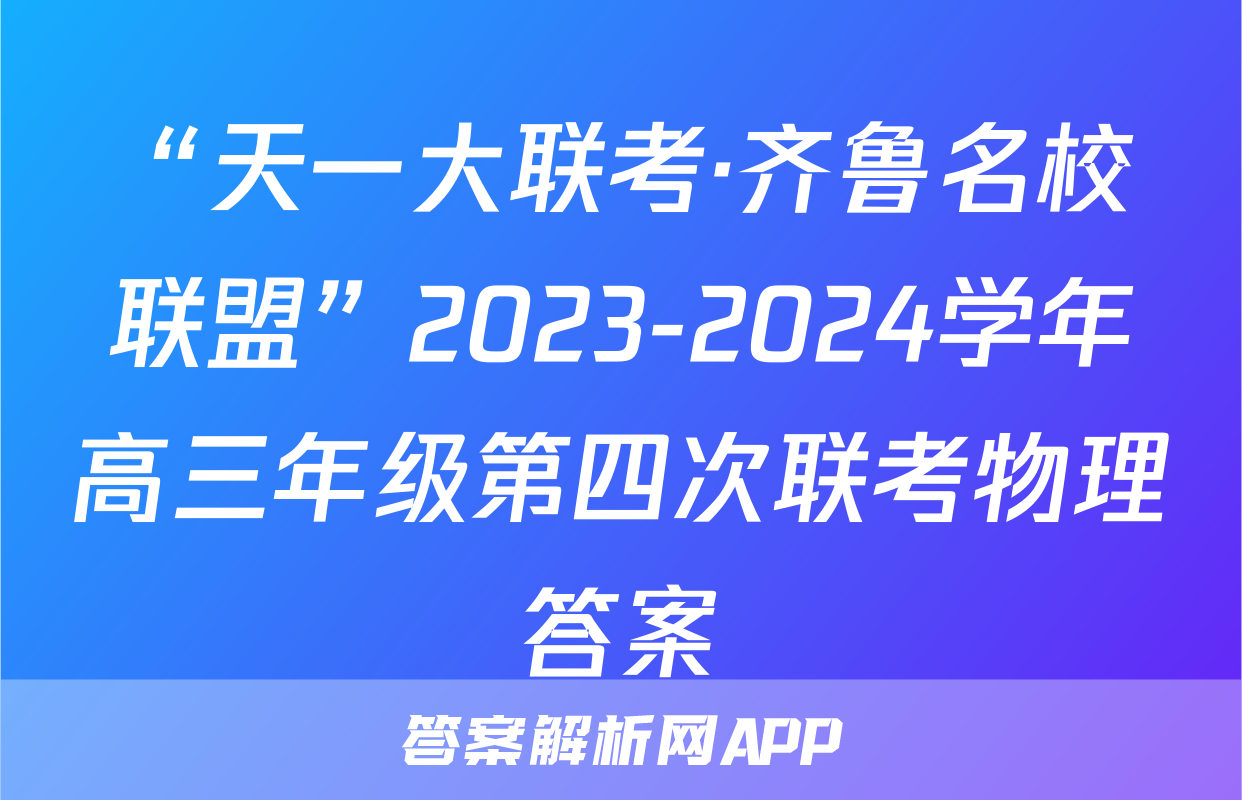 “天一大联考·齐鲁名校联盟”2023-2024学年高三年级第四次联考物理答案