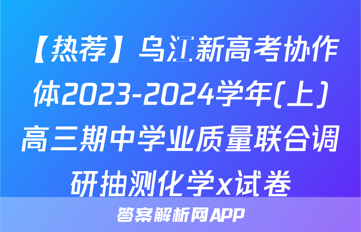 【热荐】乌江新高考协作体2023-2024学年(上)高三期中学业质量联合调研抽测化学x试卷