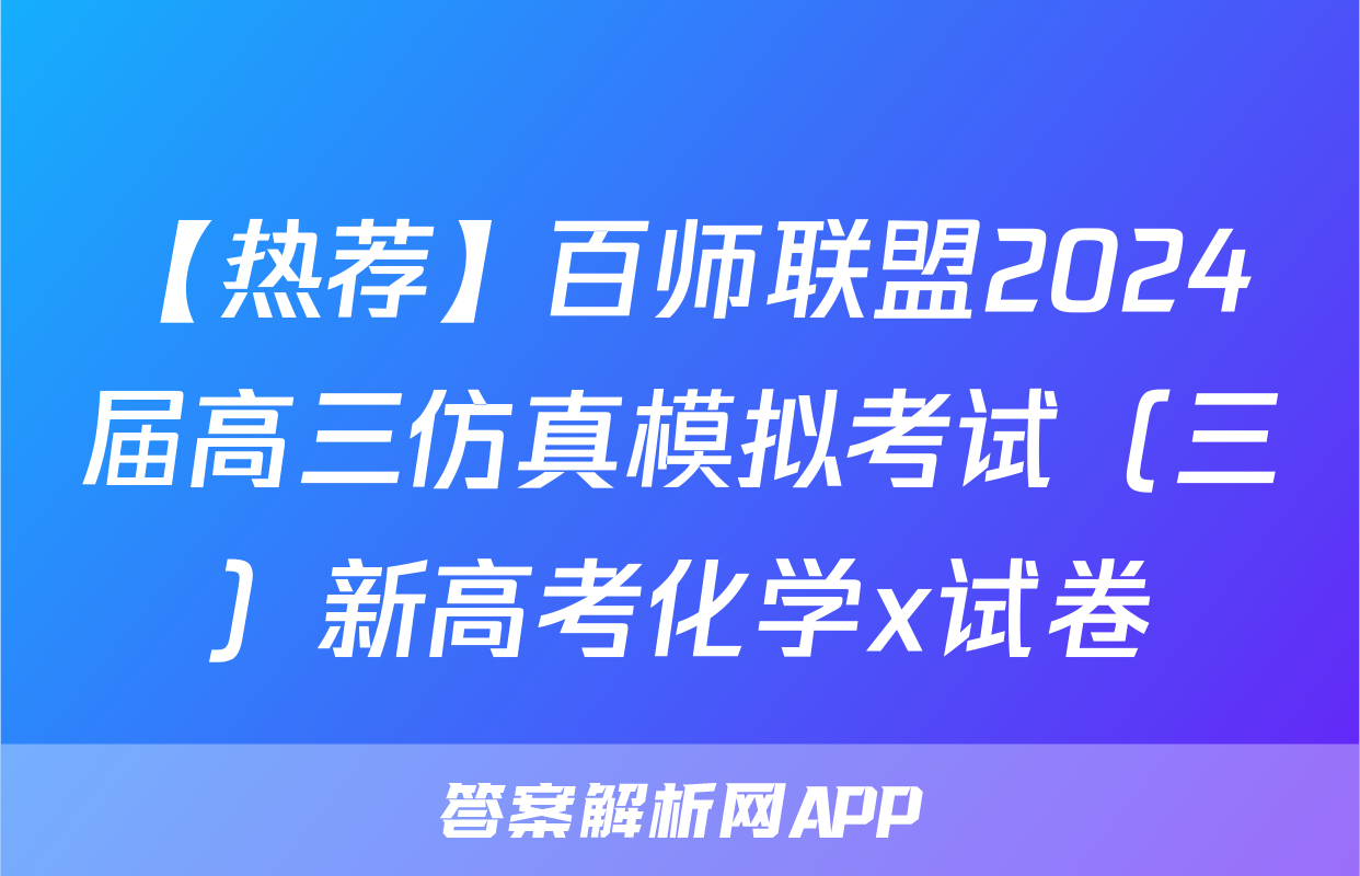 【热荐】百师联盟2024届高三仿真模拟考试（三）新高考化学x试卷
