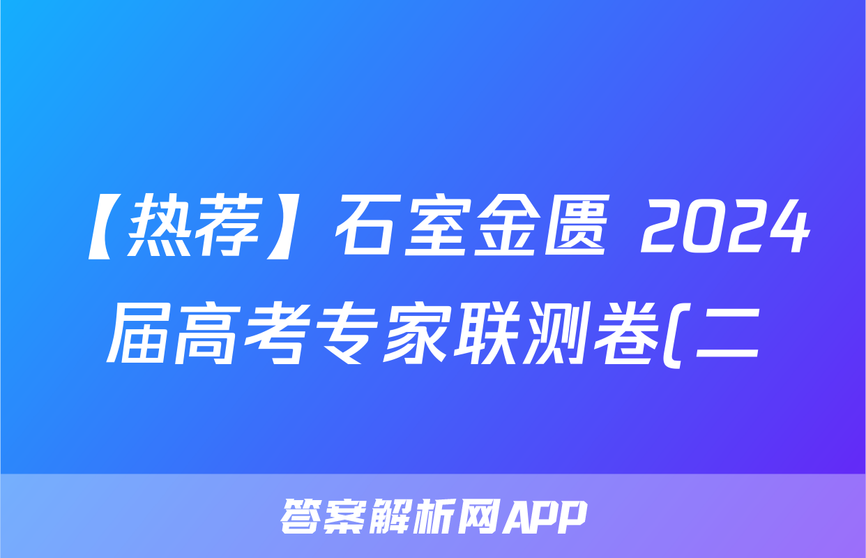 【热荐】石室金匮 2024届高考专家联测卷(二)化学x试卷