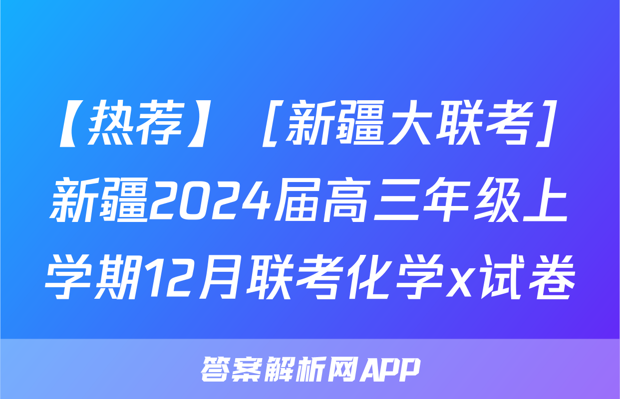 【热荐】［新疆大联考］新疆2024届高三年级上学期12月联考化学x试卷