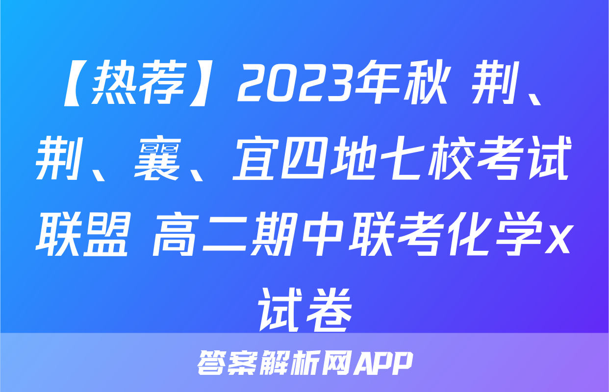 【热荐】2023年秋 荆、荆、襄、宜四地七校考试联盟 高二期中联考化学x试卷