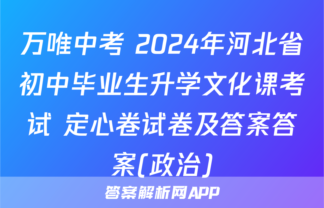 万唯中考 2024年河北省初中毕业生升学文化课考试 定心卷试卷及答案答案(政治)