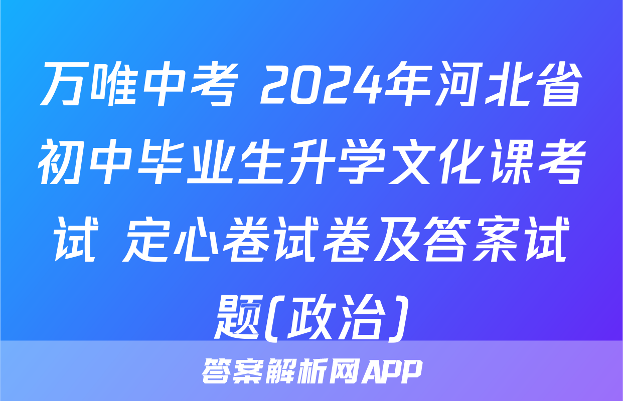 万唯中考 2024年河北省初中毕业生升学文化课考试 定心卷试卷及答案试题(政治)