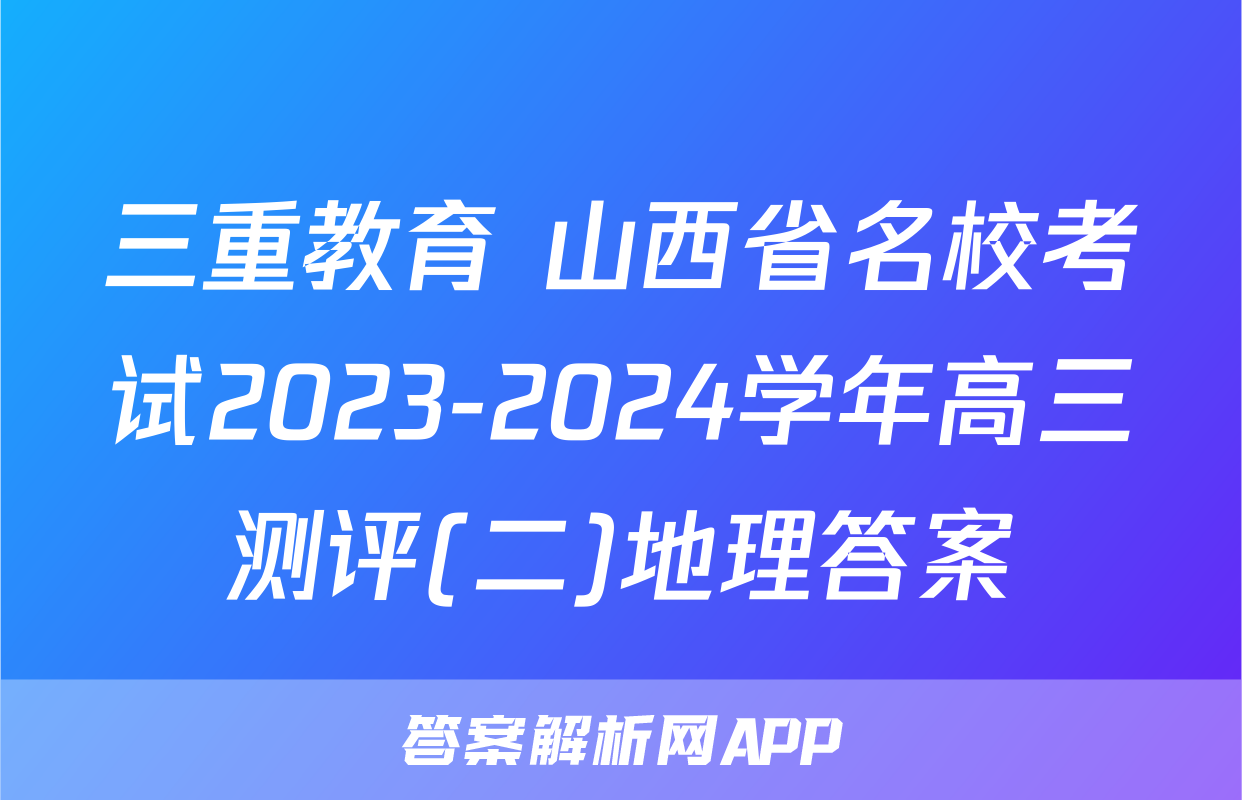 三重教育 山西省名校考试2023-2024学年高三测评(二)地理答案