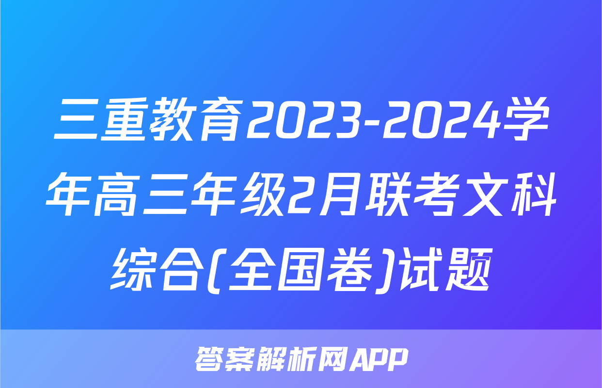 三重教育2023-2024学年高三年级2月联考文科综合(全国卷)试题