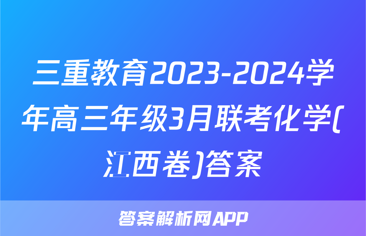 三重教育2023-2024学年高三年级3月联考化学(江西卷)答案