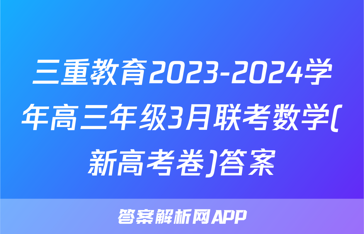 三重教育2023-2024学年高三年级3月联考数学(新高考卷)答案