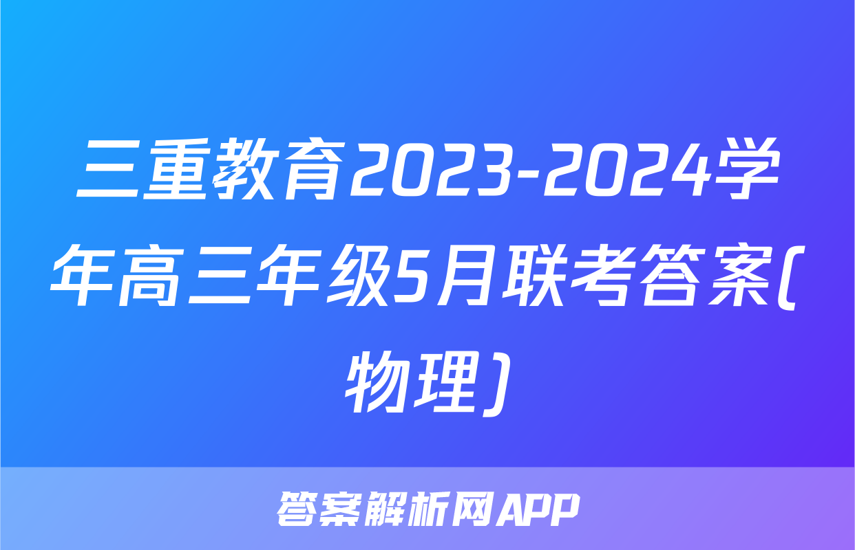三重教育2023-2024学年高三年级5月联考答案(物理)