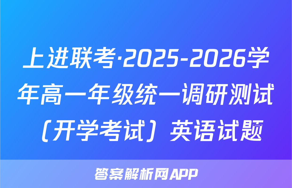 上进联考·2025-2026学年高一年级统一调研测试（开学考试）英语试题
