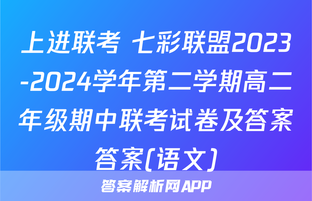 上进联考 七彩联盟2023-2024学年第二学期高二年级期中联考试卷及答案答案(语文)