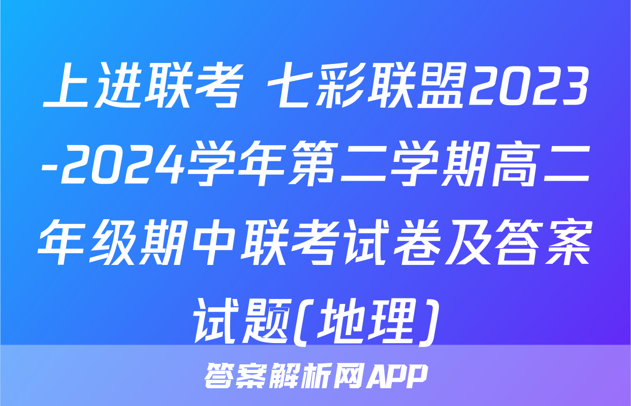 上进联考 七彩联盟2023-2024学年第二学期高二年级期中联考试卷及答案试题(地理)