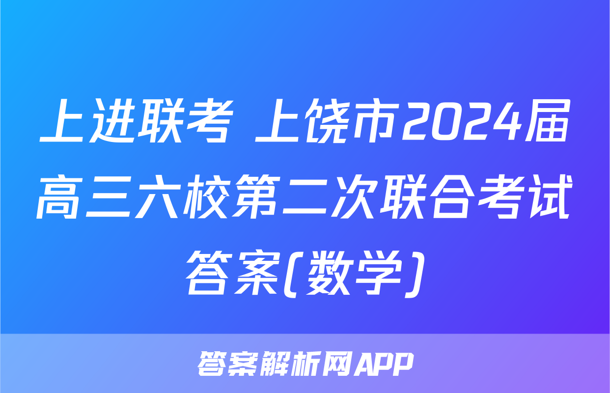 上进联考 上饶市2024届高三六校第二次联合考试答案(数学)