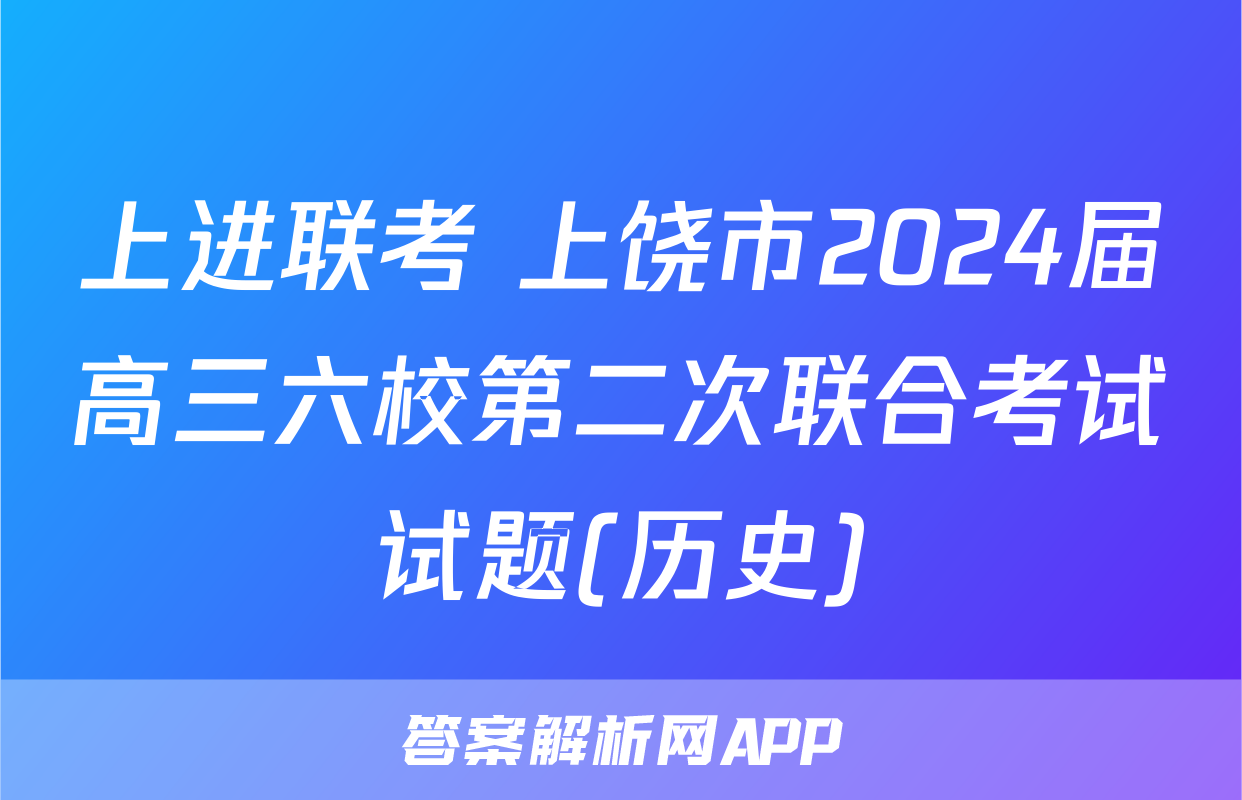 上进联考 上饶市2024届高三六校第二次联合考试试题(历史)