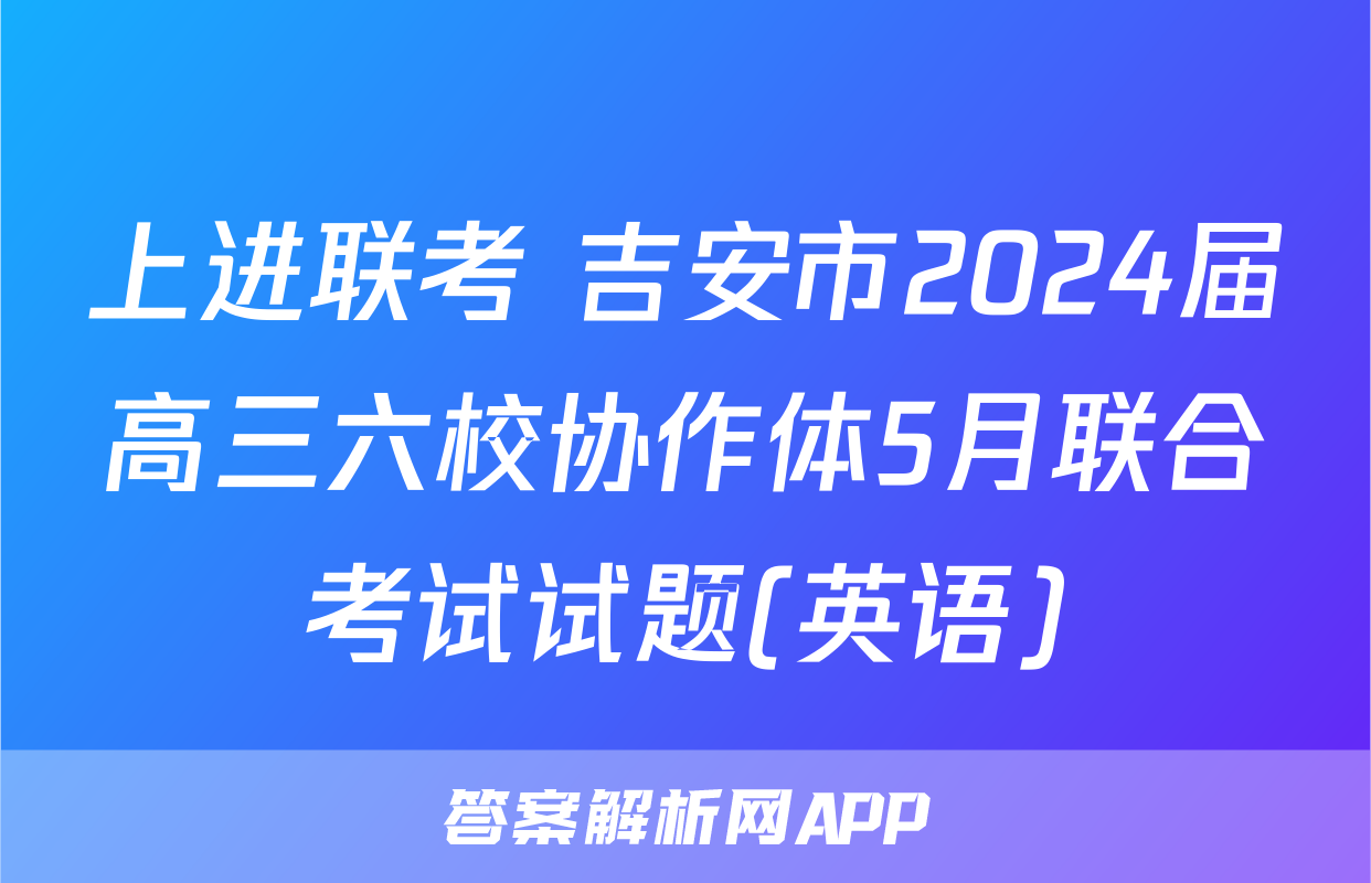 上进联考 吉安市2024届高三六校协作体5月联合考试试题(英语)