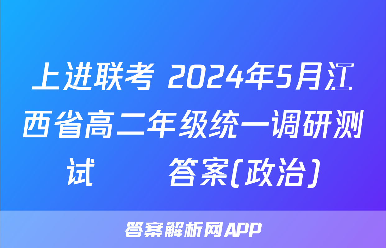 上进联考 2024年5月江西省高二年级统一调研测试​​答案(政治)