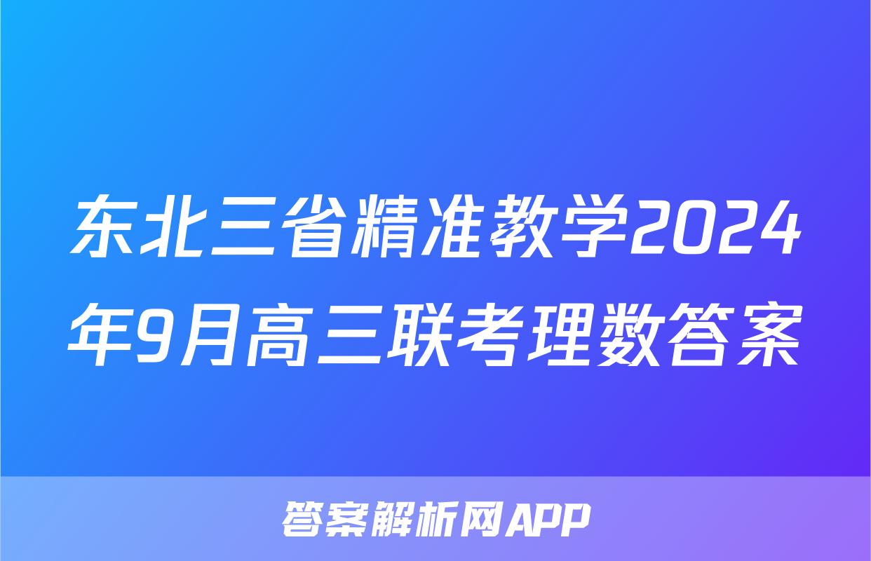 东北三省精准教学2024年9月高三联考理数答案