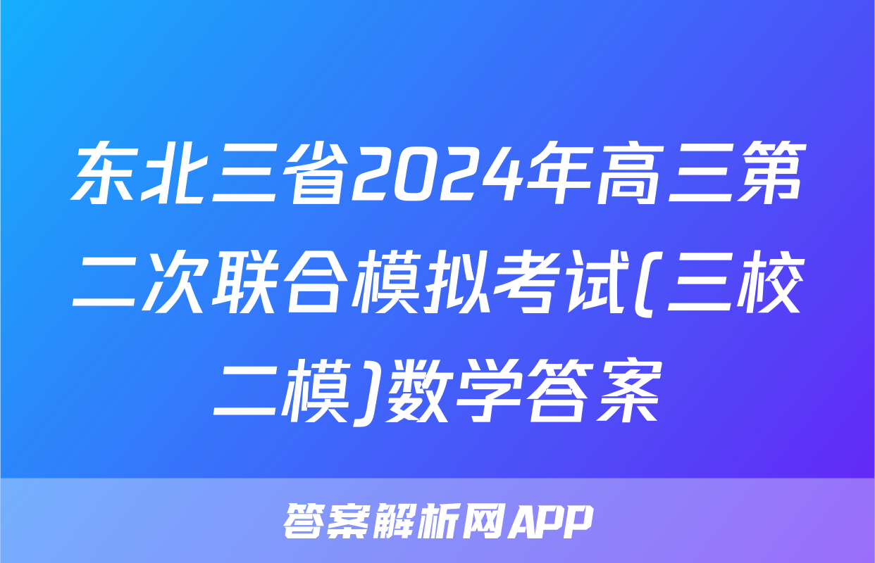 东北三省2024年高三第二次联合模拟考试(三校二模)数学答案