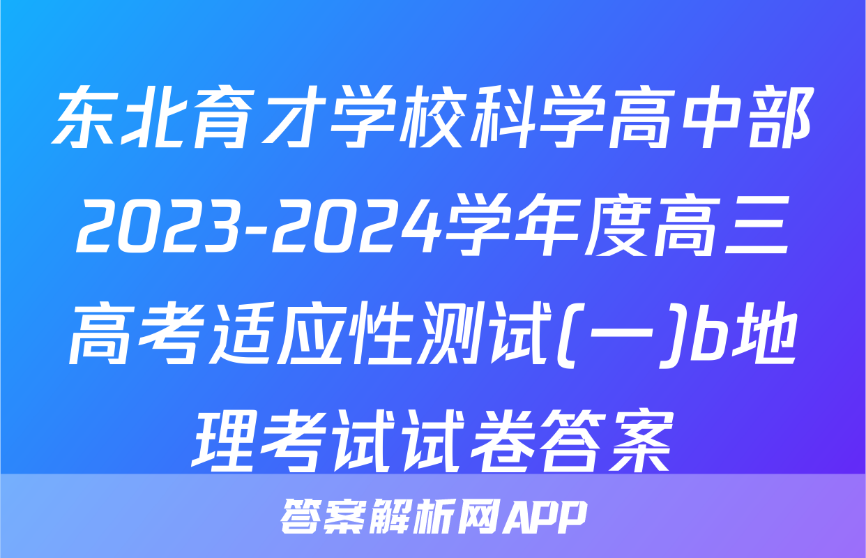 东北育才学校科学高中部2023-2024学年度高三高考适应性测试(一)b地理考试试卷答案