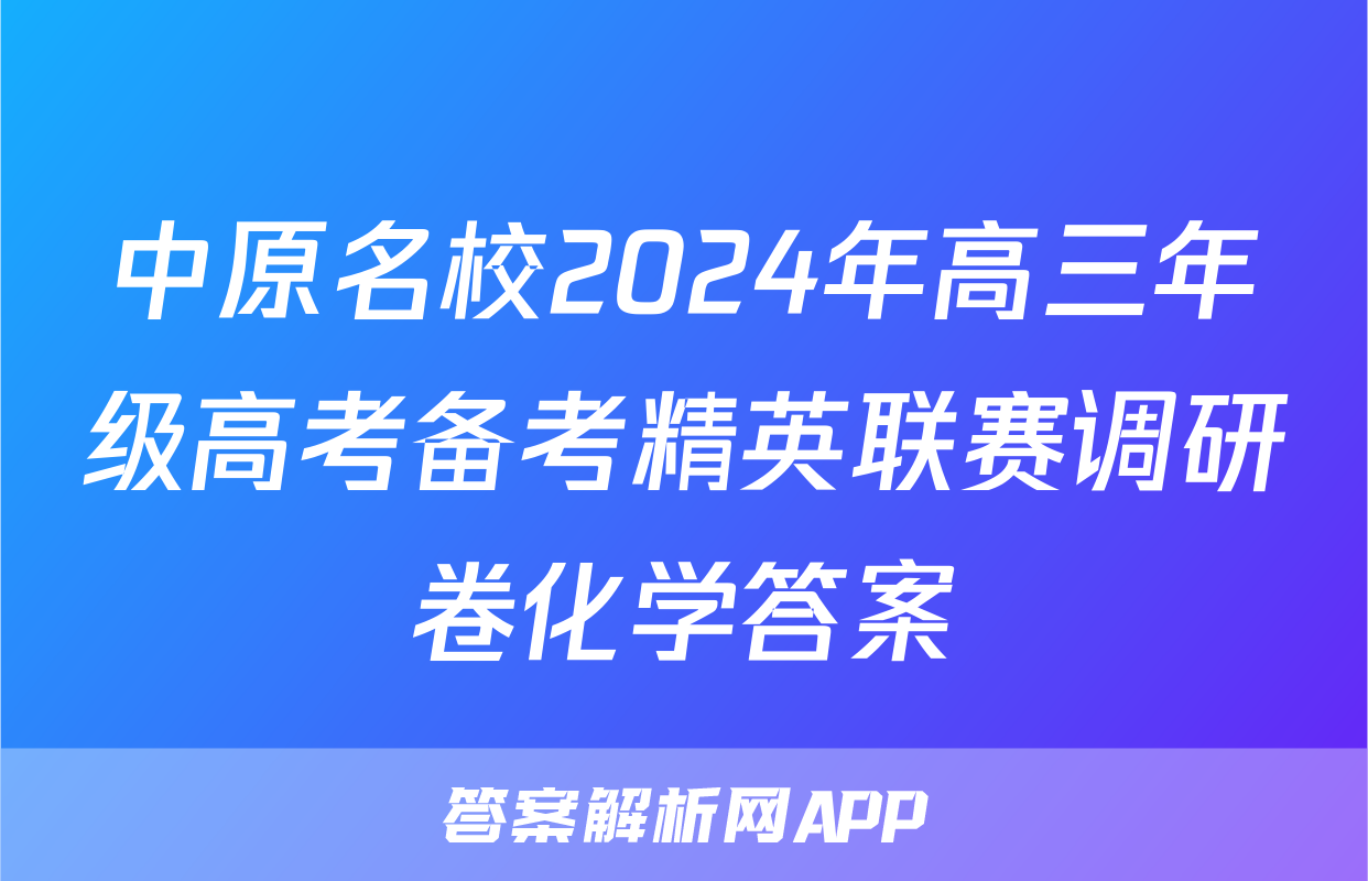 中原名校2024年高三年级高考备考精英联赛调研卷化学答案