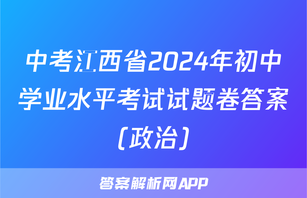 中考江西省2024年初中学业水平考试试题卷答案(政治)