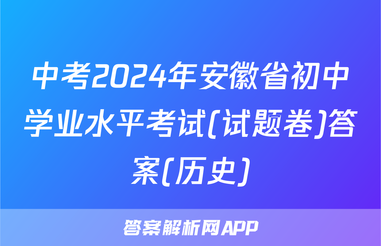 中考2024年安徽省初中学业水平考试(试题卷)答案(历史)