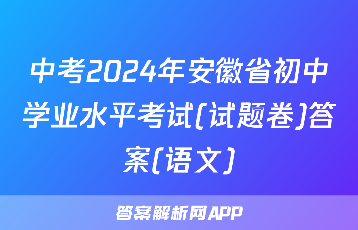 中考2024年安徽省初中学业水平考试(试题卷)答案(语文)