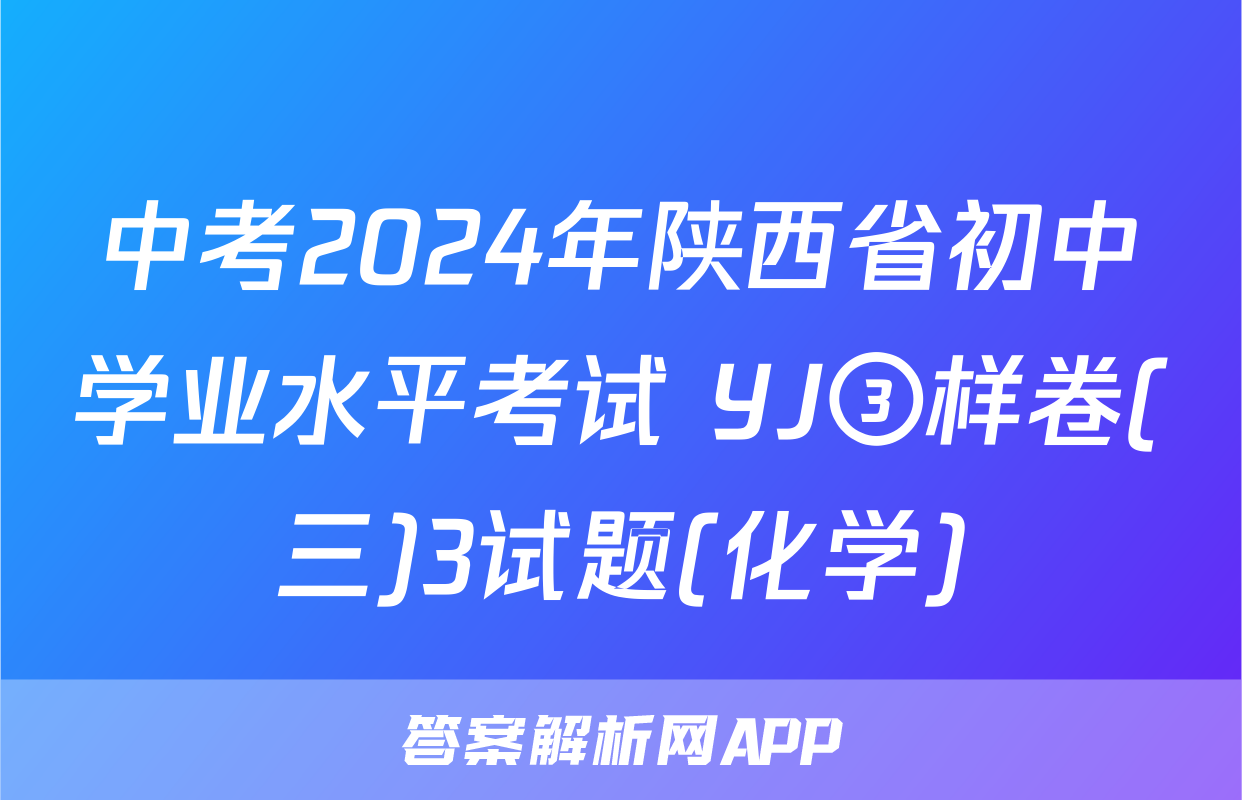 中考2024年陕西省初中学业水平考试 YJ③样卷(三)3试题(化学)