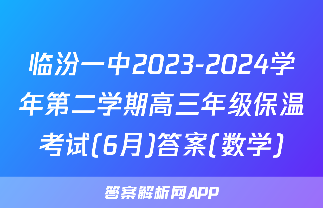 临汾一中2023-2024学年第二学期高三年级保温考试(6月)答案(数学)