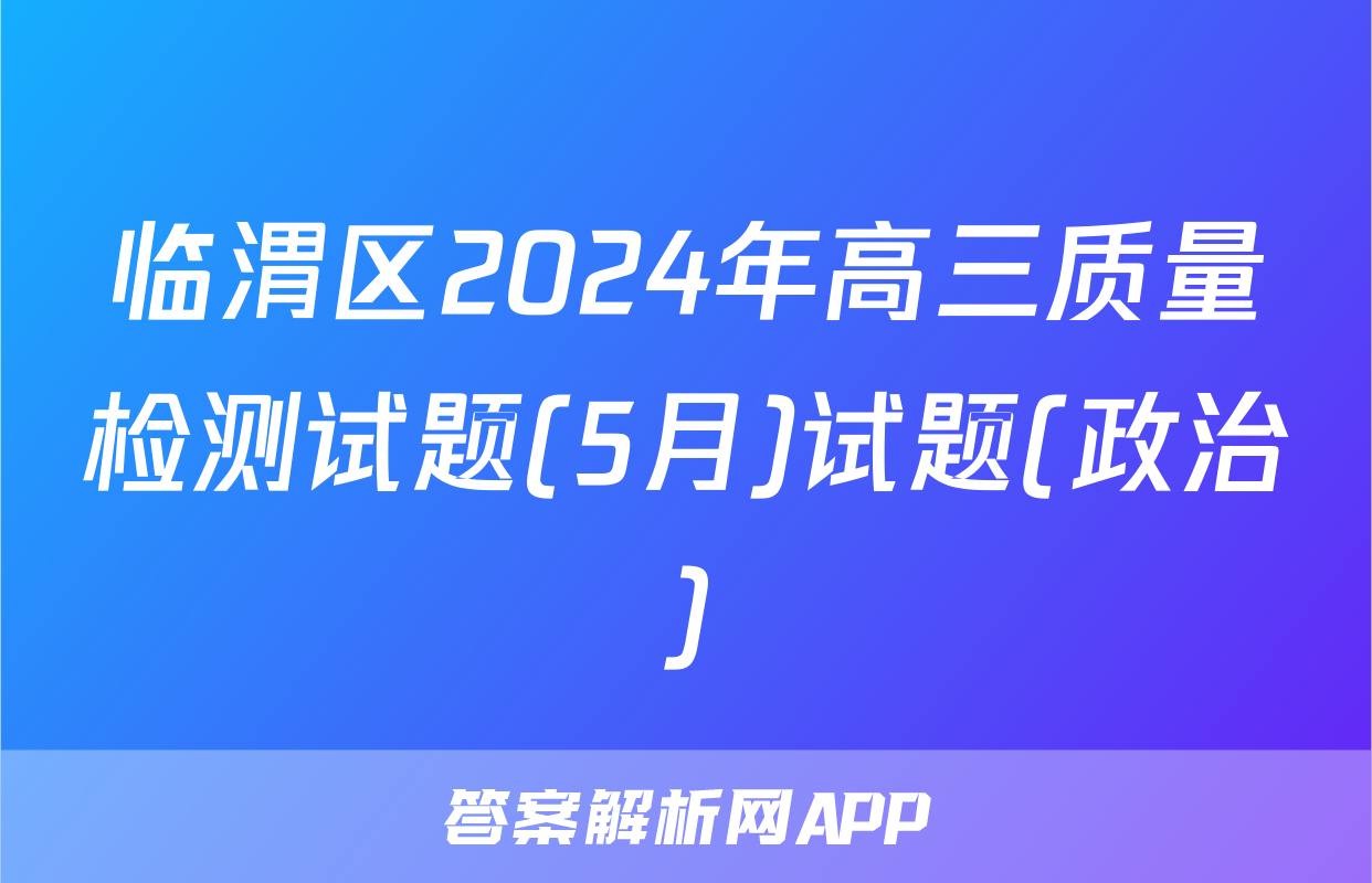 临渭区2024年高三质量检测试题(5月)试题(政治)