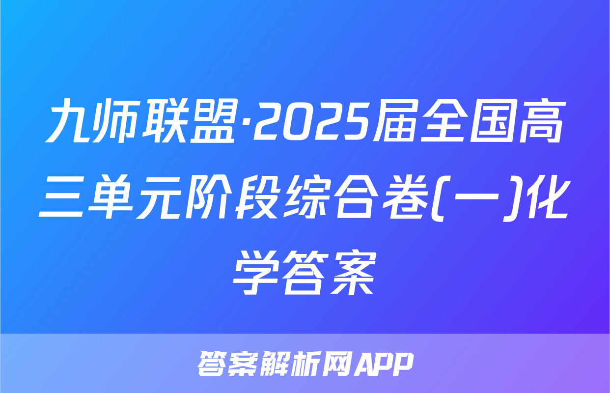 九师联盟·2025届全国高三单元阶段综合卷(一)化学答案