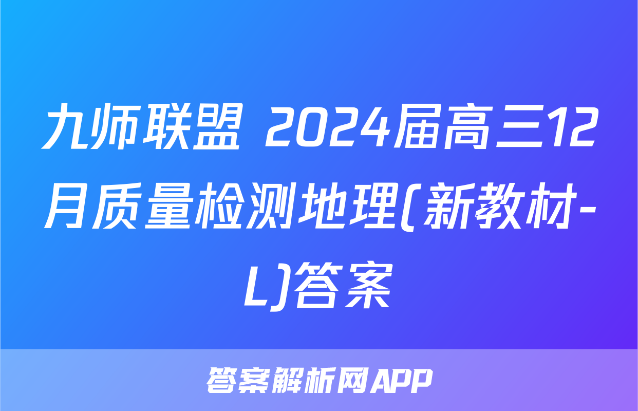 九师联盟 2024届高三12月质量检测地理(新教材-L)答案