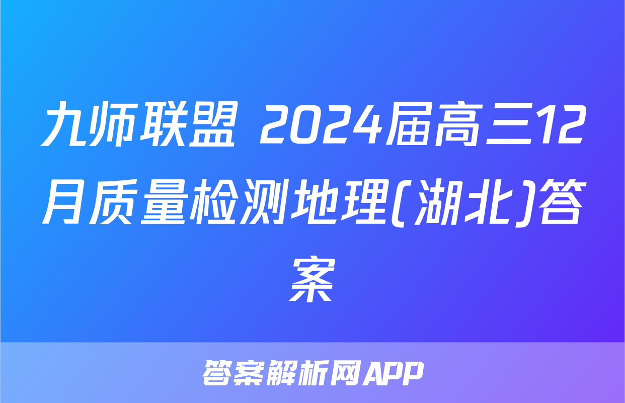 九师联盟 2024届高三12月质量检测地理(湖北)答案