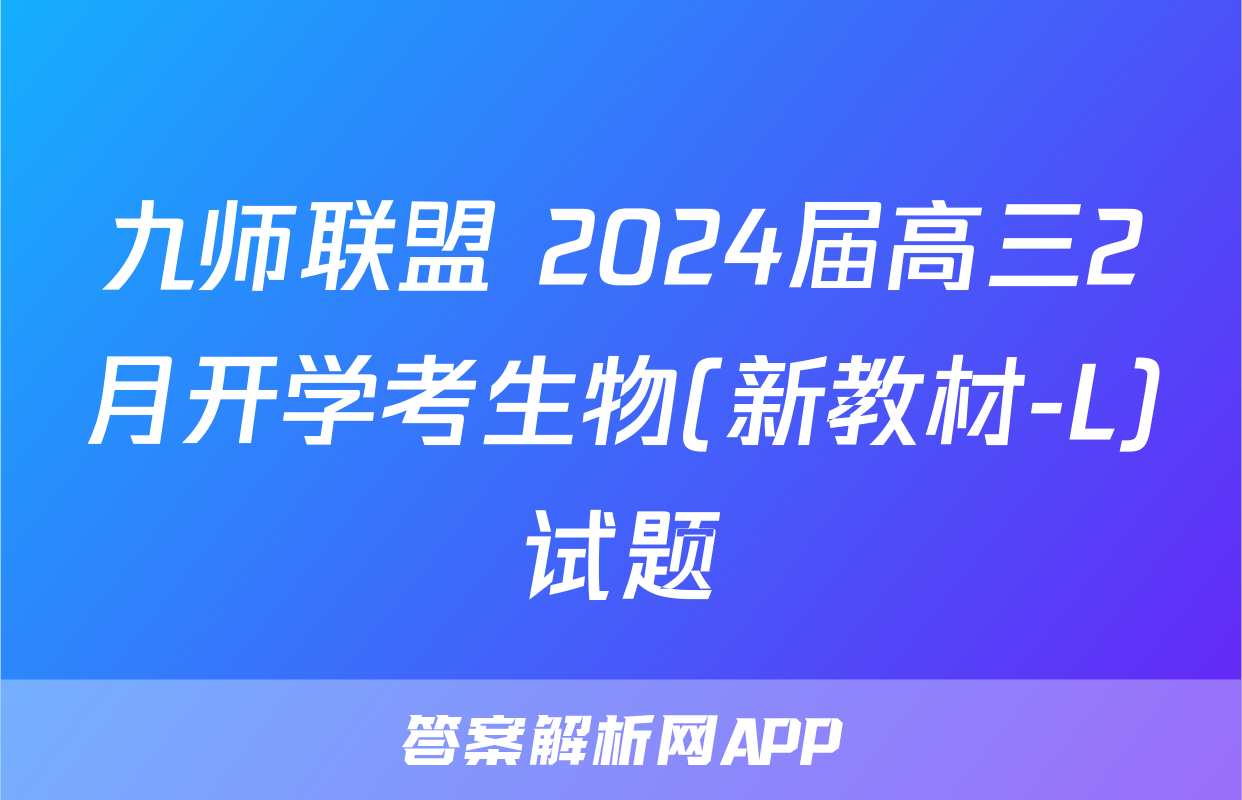 九师联盟 2024届高三2月开学考生物(新教材-L)试题