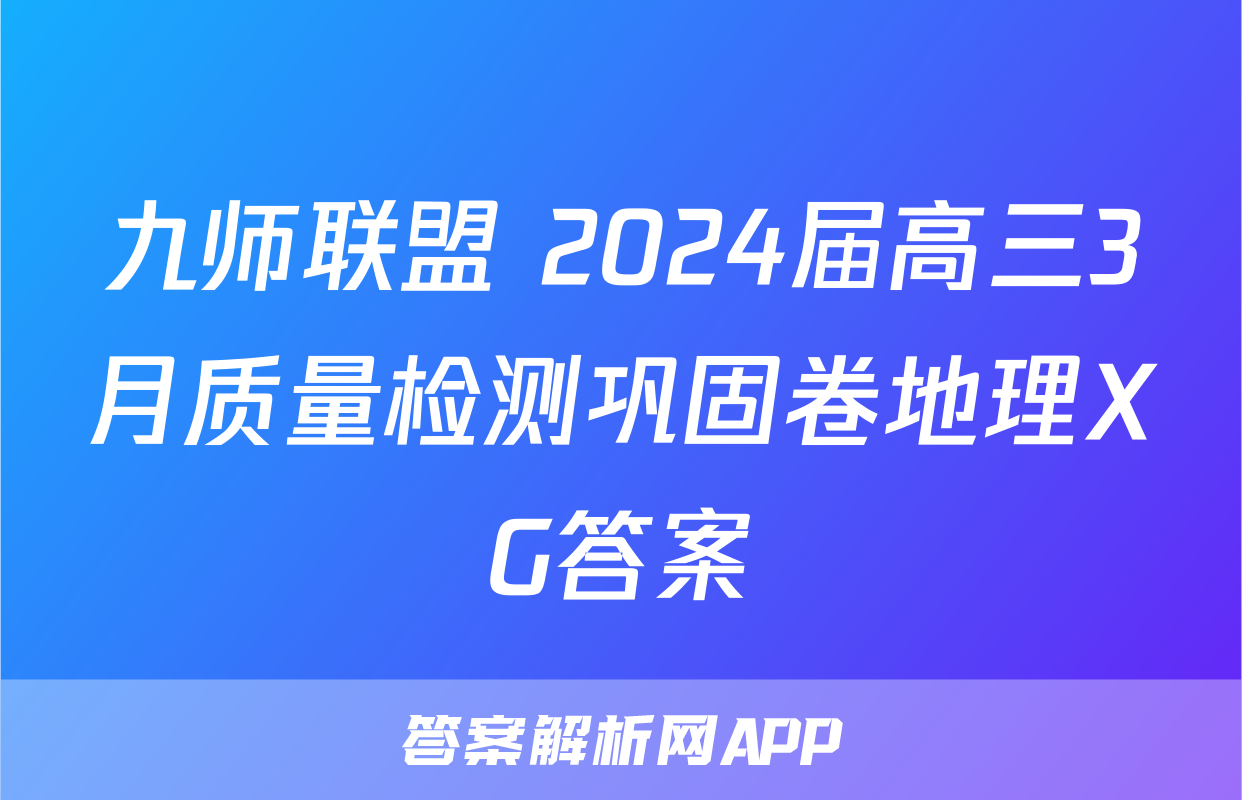 九师联盟 2024届高三3月质量检测巩固卷地理XG答案