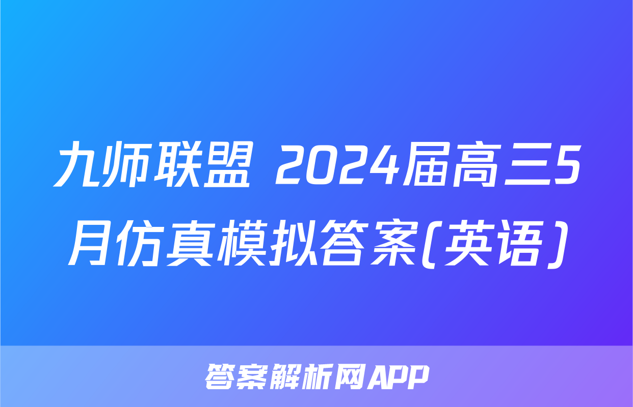 九师联盟 2024届高三5月仿真模拟答案(英语)