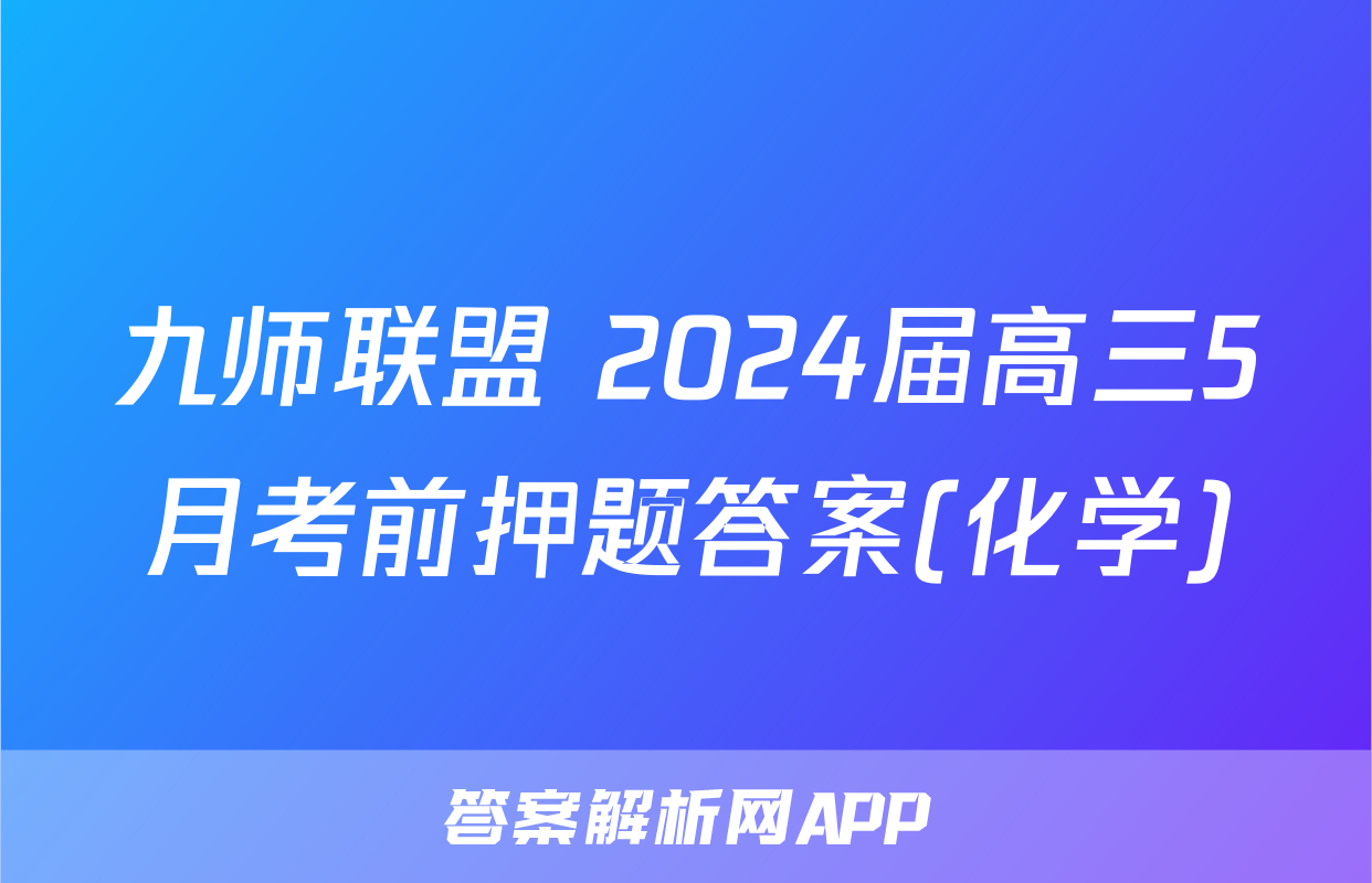 九师联盟 2024届高三5月考前押题答案(化学)