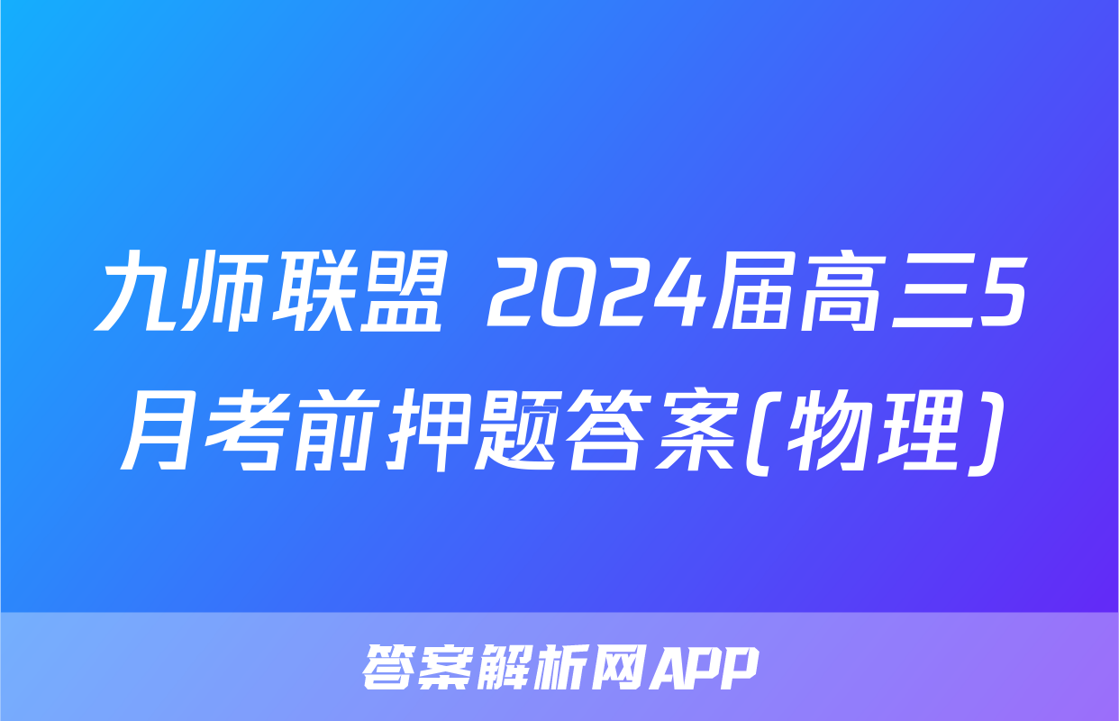 九师联盟 2024届高三5月考前押题答案(物理)