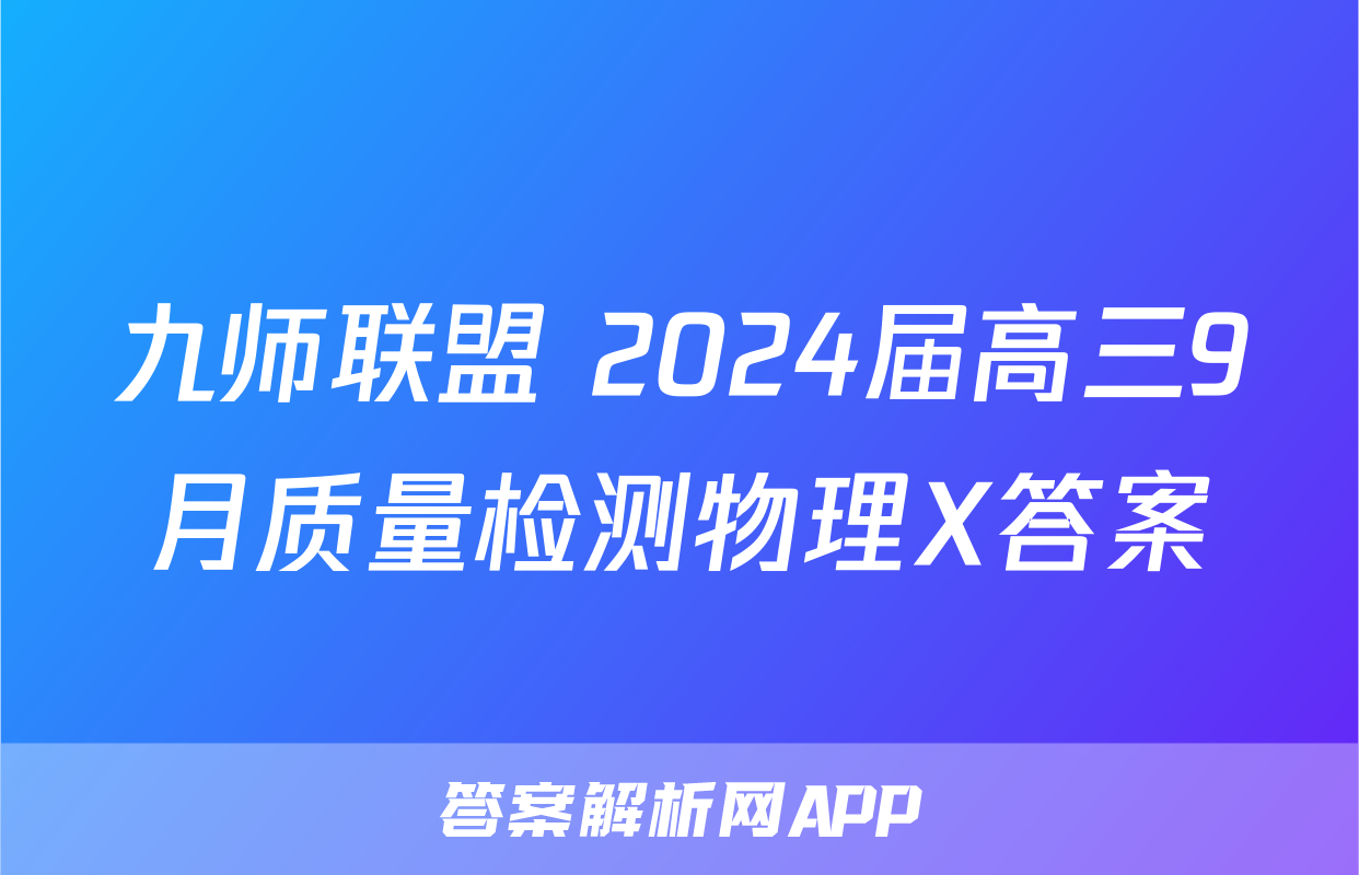 九师联盟 2024届高三9月质量检测物理X答案