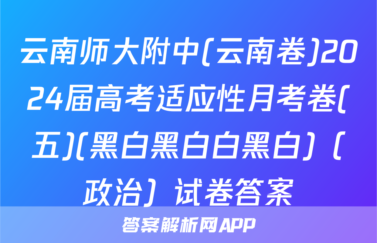 云南师大附中(云南卷)2024届高考适应性月考卷(五)(黑白黑白白黑白)（政治）试卷答案