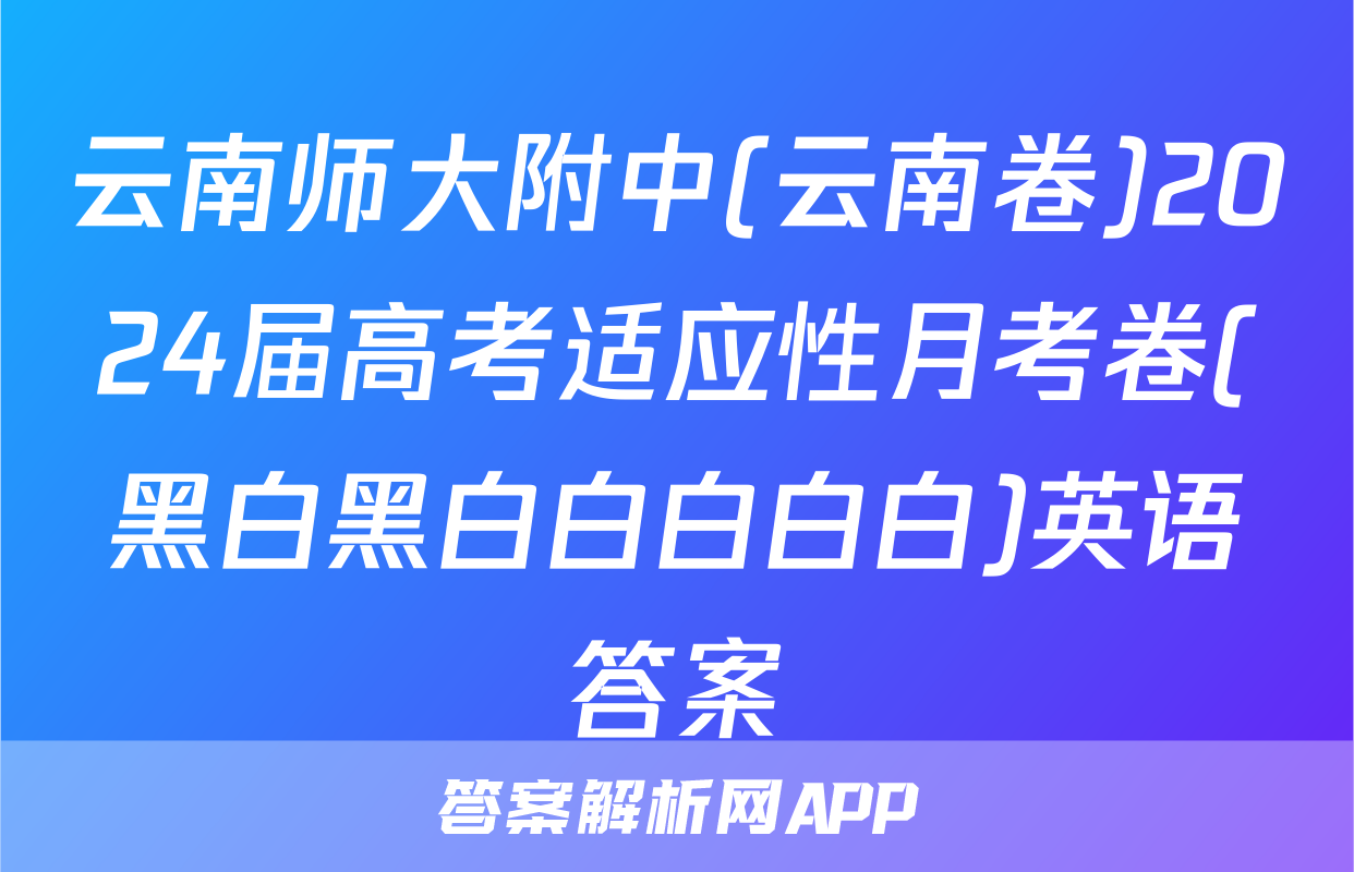 云南师大附中(云南卷)2024届高考适应性月考卷(黑白黑白白白白白)英语答案