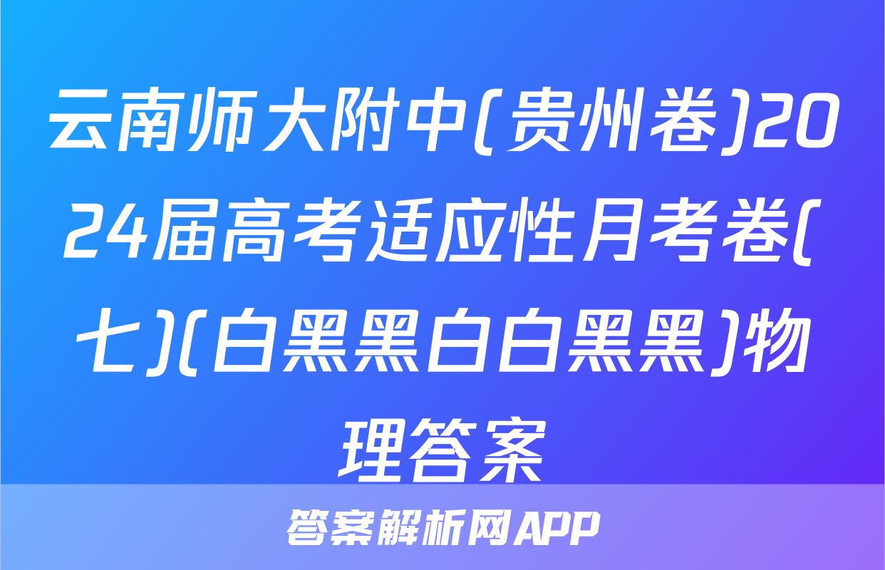 云南师大附中(贵州卷)2024届高考适应性月考卷(七)(白黑黑白白黑黑)物理答案