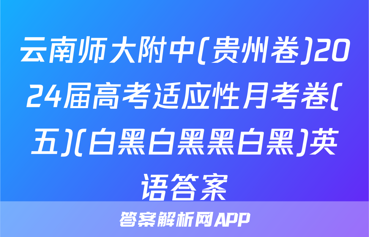 云南师大附中(贵州卷)2024届高考适应性月考卷(五)(白黑白黑黑白黑)英语答案