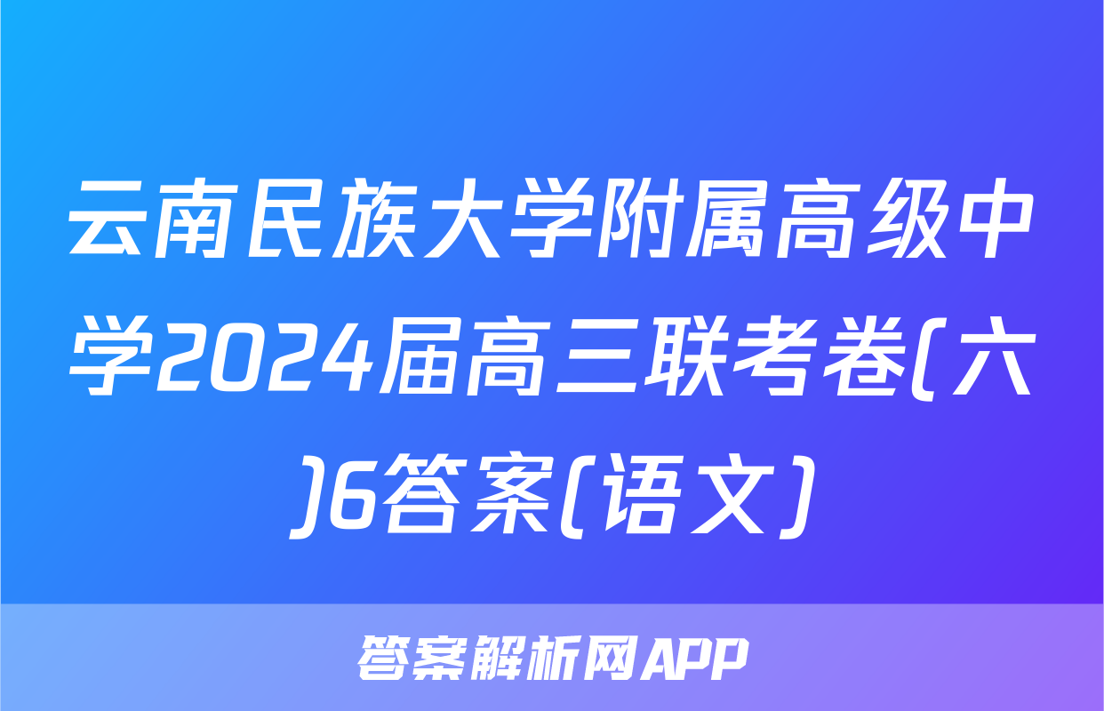 云南民族大学附属高级中学2024届高三联考卷(六)6答案(语文)